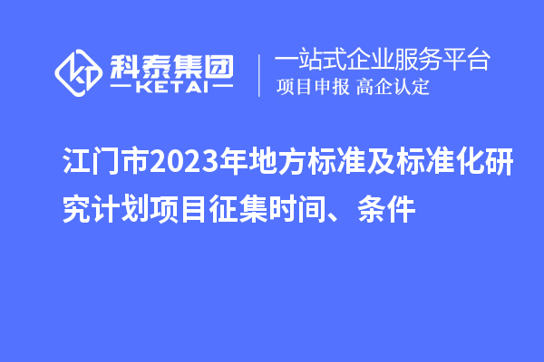 江門市2023年地方標(biāo)準(zhǔn)及標(biāo)準(zhǔn)化研究計劃項目征集時間、條件