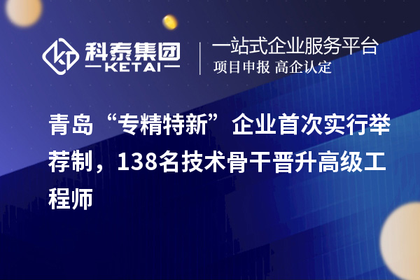 青島“專精特新”企業(yè)首次實行舉薦制，138名技術(shù)骨干晉升高級工程師