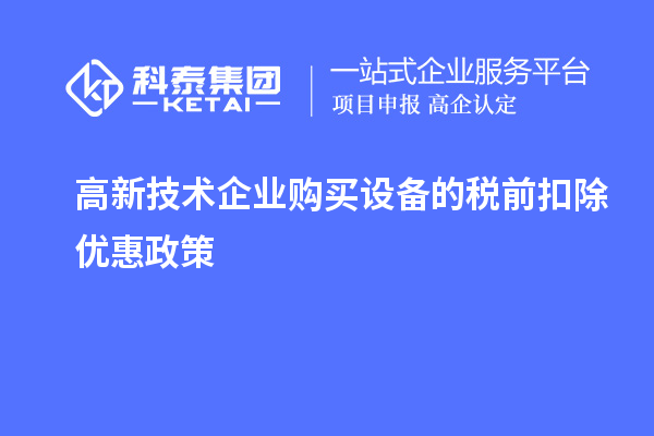 高新技術(shù)企業(yè)購買設(shè)備的稅前扣除優(yōu)惠政策