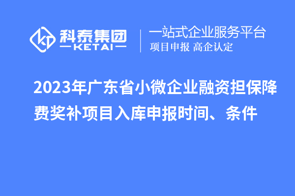 2023年廣東省小微企業(yè)融資擔(dān)保降費獎補項目入庫申報時間、條件