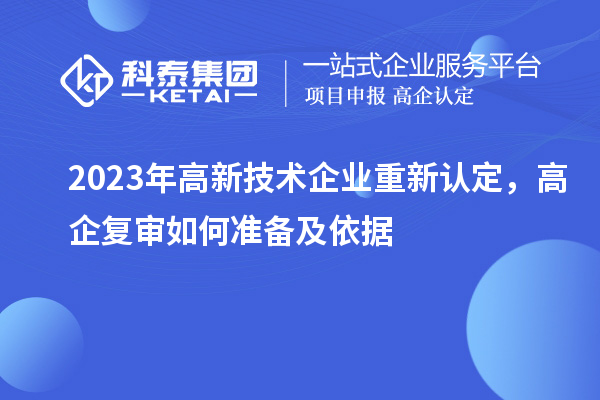 2023年高新技術(shù)企業(yè)重新認(rèn)定，高企復(fù)審如何準(zhǔn)備及依據(jù)
