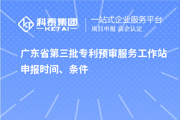 廣東省第三批專利預(yù)審服務(wù)工作站申報(bào)時(shí)間、條件