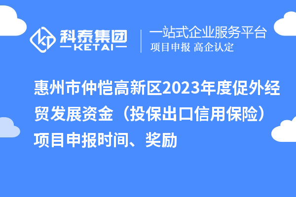 惠州市仲愷高新區(qū)2023年度促外經(jīng)貿(mào)發(fā)展資金（投保出口信用保險(xiǎn)）項(xiàng)目申報(bào)時(shí)間、獎(jiǎng)勵(lì)