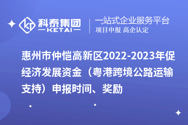 惠州市仲愷高新區(qū)2022-2023年促經(jīng)濟(jì)發(fā)展資金（粵港跨境公路運(yùn)輸支持）申報(bào)時(shí)間、獎(jiǎng)勵(lì)