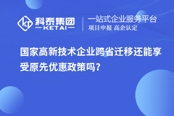國(guó)家高新技術(shù)企業(yè)跨省遷移還能享受原先優(yōu)惠政策嗎？