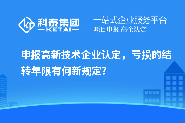 申報<a href=http://www.bxlmsc.com target=_blank class=infotextkey>高新技術(shù)企業(yè)認定</a>，虧損的結(jié)轉(zhuǎn)年限有何新規(guī)定?
