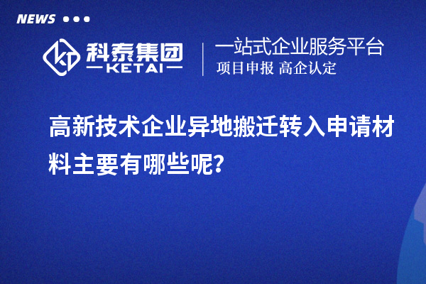 高新技術(shù)企業(yè)異地搬遷轉(zhuǎn)入申請(qǐng)材料主要有哪些呢？