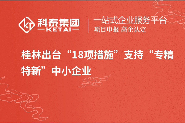 桂林出臺(tái)“18項(xiàng)措施”支持“專(zhuān)精特新”中小企業(yè)