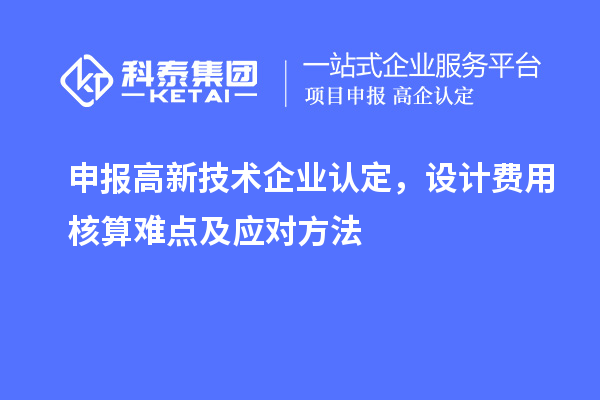 申報(bào)<a href=http://www.bxlmsc.com target=_blank class=infotextkey>高新技術(shù)企業(yè)認(rèn)定</a>，設(shè)計(jì)費(fèi)用核算難點(diǎn)及應(yīng)對(duì)方法