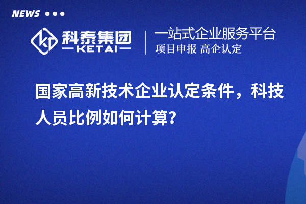 國家高新技術(shù)企業(yè)認定條件，科技人員比例如何計算？