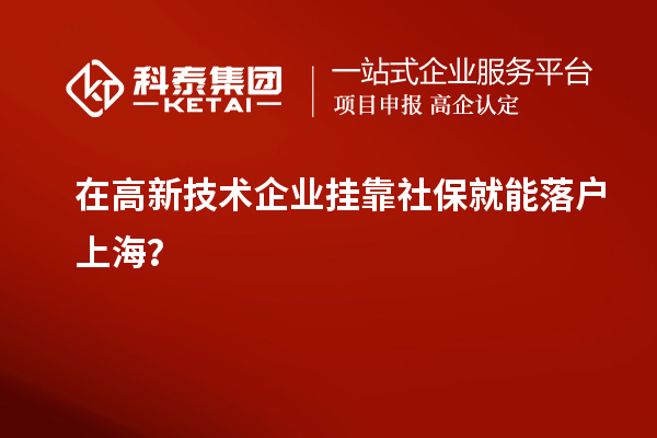 在高新技術(shù)企業(yè)掛靠社保就能落戶上海？
