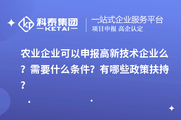 農業(yè)企業(yè)可以申報高新技術企業(yè)么？需要什么條件？有哪些政策扶持？