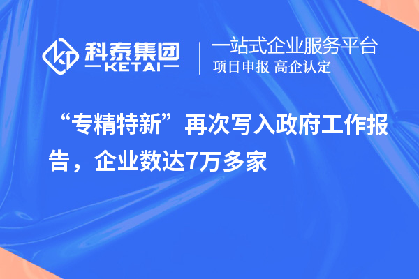 “專精特新”再次寫入政府工作報(bào)告，企業(yè)數(shù)達(dá)7萬(wàn)多家