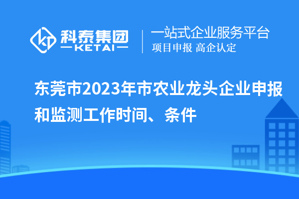 東莞市2023年市農(nóng)業(yè)龍頭企業(yè)申報和監(jiān)測工作時間、條件