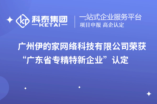 廣州伊的家網(wǎng)絡(luò)科技有限公司榮獲“廣東省專(zhuān)精特新企業(yè)”認(rèn)定