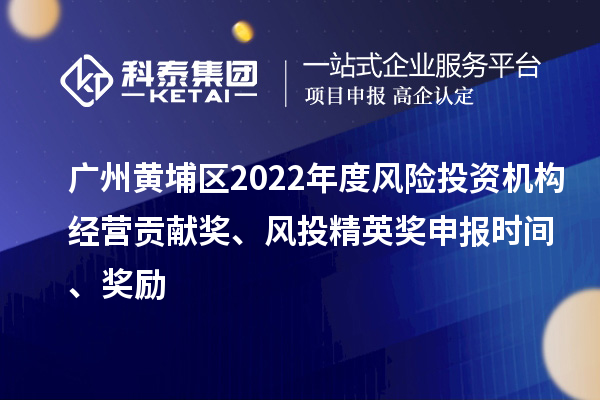 廣州黃埔區(qū)2022年度風(fēng)險投資機(jī)構(gòu)經(jīng)營貢獻(xiàn)獎、風(fēng)投精英獎申報時間、獎勵