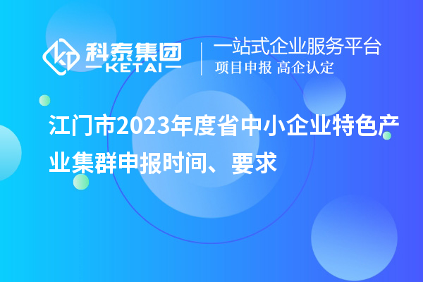 江門市2023年度省中小企業(yè)特色產(chǎn)業(yè)集群申報時間、要求