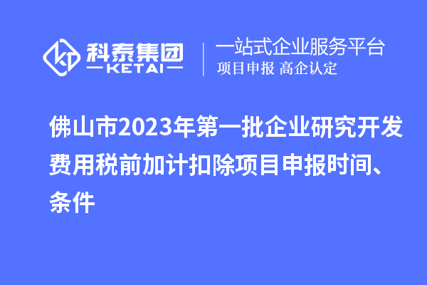 佛山市2023年第一批企業(yè)研究開發(fā)費用稅前加計扣除<a href=http://www.bxlmsc.com/shenbao.html target=_blank class=infotextkey>項目申報</a>時間、條件