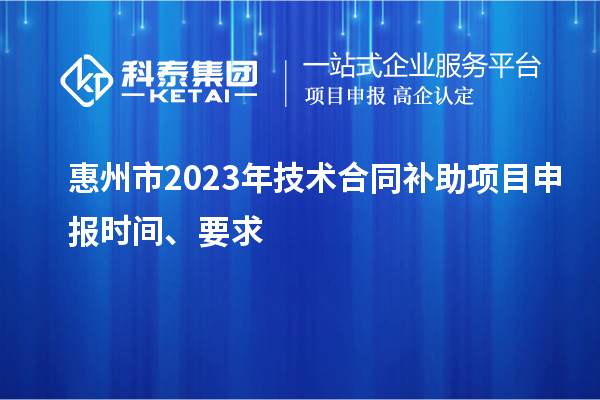 惠州市2023年技術(shù)合同補(bǔ)助項(xiàng)目申報時間、要求