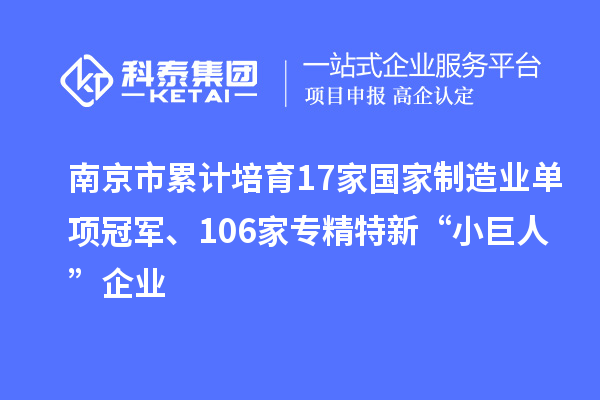 南京市累計(jì)培育17家國(guó)家制造業(yè)單項(xiàng)冠軍、106家專精特新“小巨人”企業(yè)
