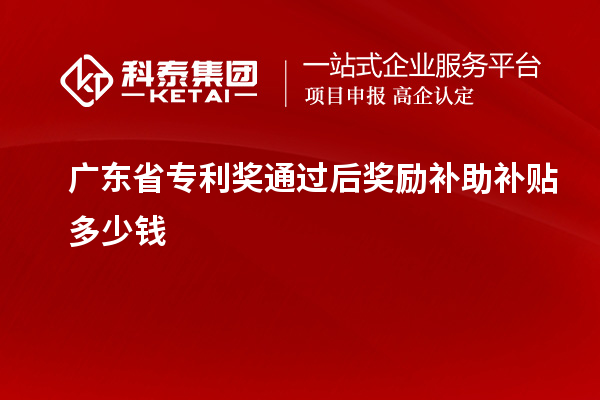 廣東省專利獎(jiǎng)通過(guò)后獎(jiǎng)勵(lì)補(bǔ)助補(bǔ)貼多少錢