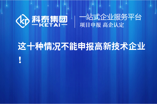 這十種情況不能申報(bào)高新技術(shù)企業(yè)！