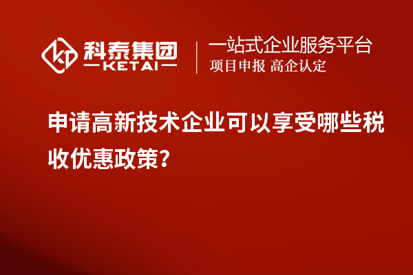 申請高新技術(shù)企業(yè)可以享受哪些稅收優(yōu)惠政策？