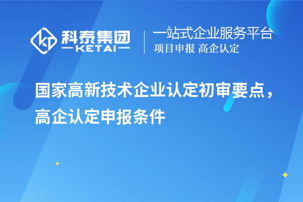 國(guó)家高新技術(shù)企業(yè)認(rèn)定初審要點(diǎn)，高企認(rèn)定申報(bào)條件