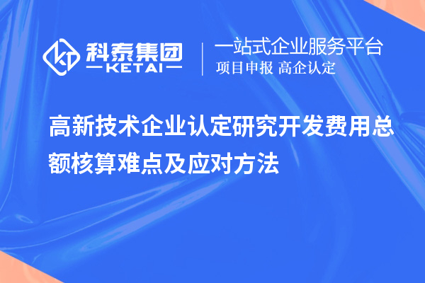 高新技術企業(yè)認定研究開發(fā)費用總額核算難點及應對方法