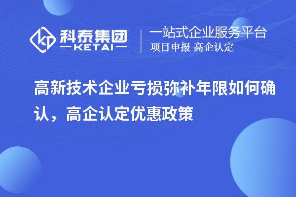 高新技術(shù)企業(yè)虧損彌補(bǔ)年限如何確認(rèn)，高企認(rèn)定優(yōu)惠政策
