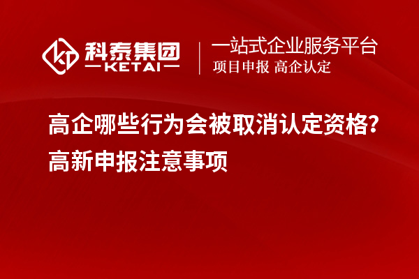 高企哪些行為會(huì)被取消認(rèn)定資格？高新申報(bào)注意事項(xiàng)