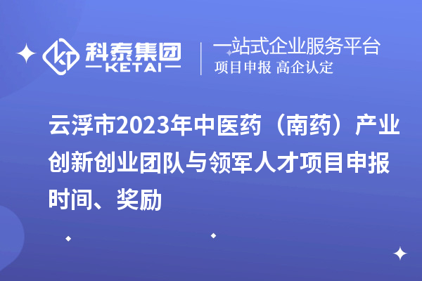 云浮市2023年中醫(yī)藥（南藥）產(chǎn)業(yè)創(chuàng)新創(chuàng)業(yè)團隊與領軍人才<a href=http://www.bxlmsc.com/shenbao.html target=_blank class=infotextkey>項目申報</a>時間、獎勵