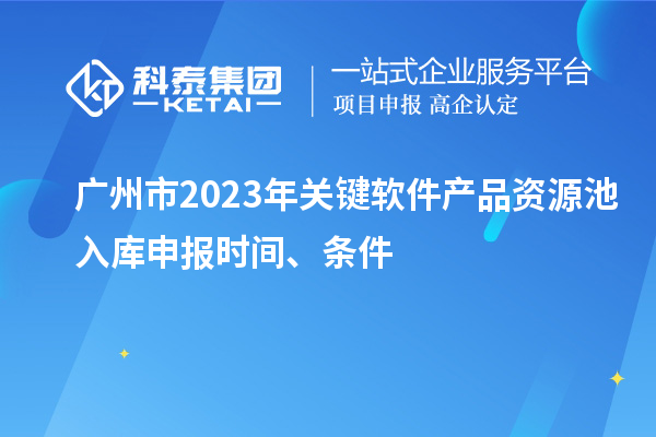 廣州市2023年關(guān)鍵軟件產(chǎn)品資源池入庫申報時間、條件