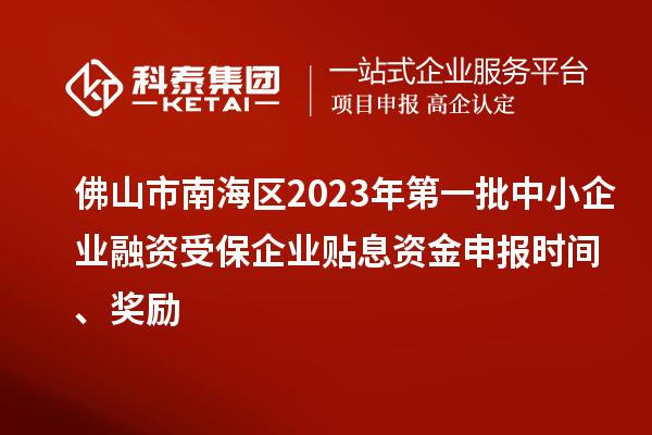 佛山市南海區(qū)2023年第一批中小企業(yè)融資受保企業(yè)貼息資金申報(bào)時(shí)間、獎(jiǎng)勵(lì)