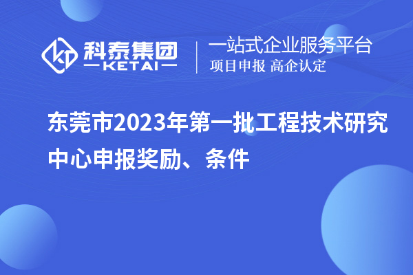 東莞市2023年第一批<a href=http://www.bxlmsc.com/fuwu/gongchengzhongxin.html target=_blank class=infotextkey>工程技術(shù)研究中心申報</a>獎勵、條件