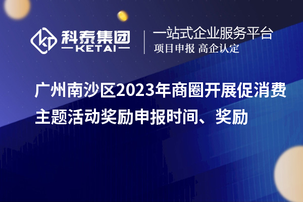 廣州南沙區(qū)2023年商圈開展促消費主題活動獎勵申報時間、獎勵