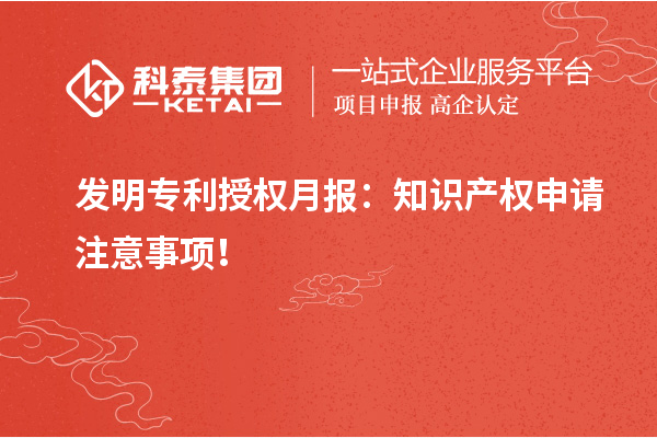 發(fā)明專利授權月報：知識產(chǎn)權申請注意事項！