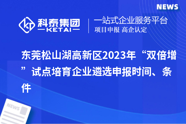 東莞松山湖高新區(qū)2023年“雙倍增”試點培育企業(yè)遴選申報時間、條件