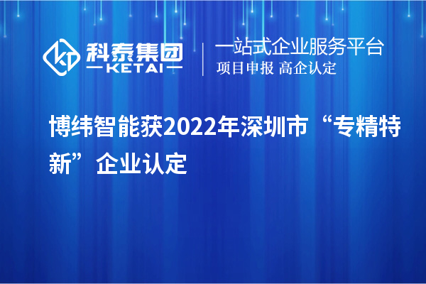 博緯智能獲2022年深圳市“專(zhuān)精特新”企業(yè)認(rèn)定