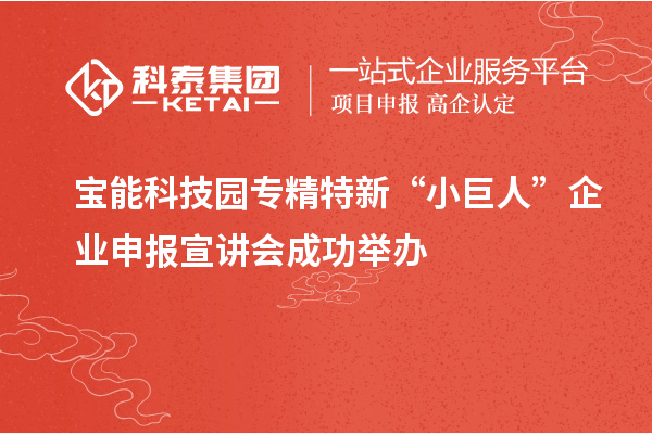 寶能科技園專精特新“小巨人”企業(yè)申報(bào)宣講會(huì)成功舉辦