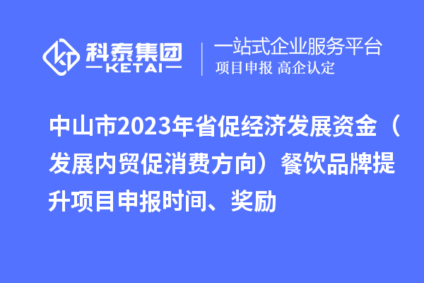 中山市2023年省促經(jīng)濟發(fā)展資金（發(fā)展內(nèi)貿(mào)促消費方向）餐飲品牌提升<a href=http://www.bxlmsc.com/shenbao.html target=_blank class=infotextkey>項目申報</a>時間、獎勵