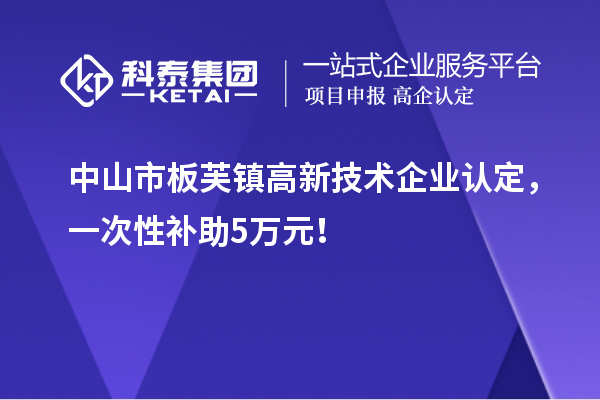 中山市板芙鎮(zhèn)<a href=http://www.bxlmsc.com target=_blank class=infotextkey>高新技術(shù)企業(yè)認(rèn)定</a>，一次性補(bǔ)助5萬(wàn)元！