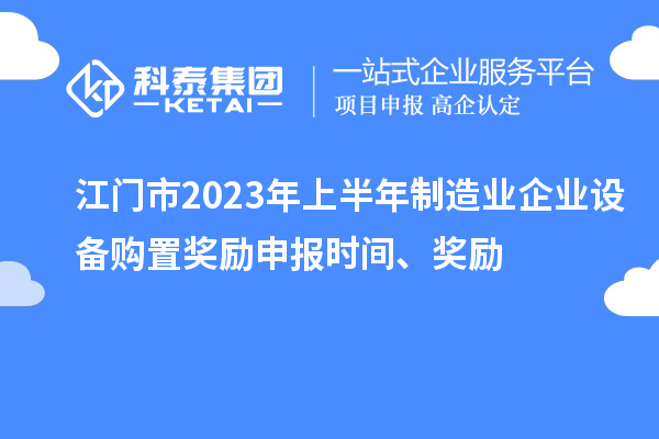 江門市2023年上半年制造業(yè)企業(yè)設(shè)備購(gòu)置獎(jiǎng)勵(lì)申報(bào)時(shí)間、獎(jiǎng)勵(lì)