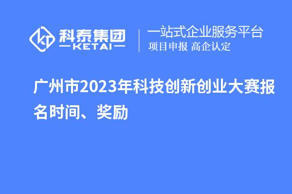 廣州市2023年科技創(chuàng)新創(chuàng)業(yè)大賽報(bào)名時(shí)間、獎(jiǎng)勵(lì)
