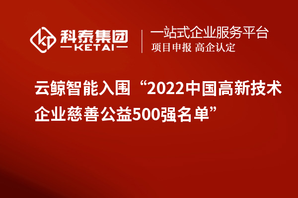 云鯨智能入圍“2022中國(guó)高新技術(shù)企業(yè)慈善公益500強(qiáng)名單”