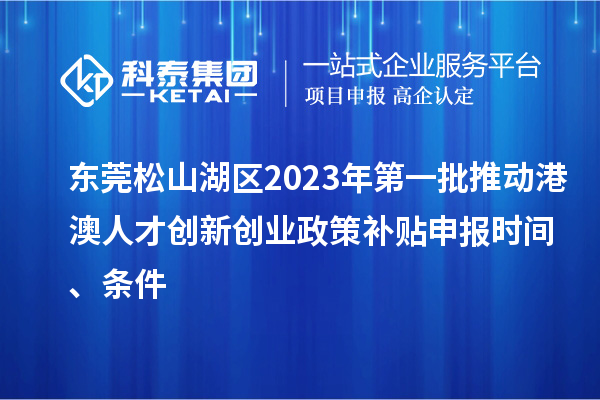 東莞松山湖區(qū)2023年第一批推動(dòng)港澳人才創(chuàng)新創(chuàng)業(yè)政策補(bǔ)貼申報(bào)時(shí)間、條件