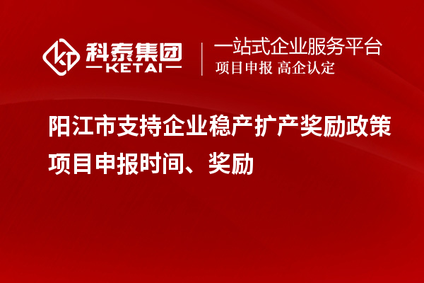 陽江市支持企業(yè)穩(wěn)產(chǎn)擴(kuò)產(chǎn)獎(jiǎng)勵(lì)政策項(xiàng)目申報(bào)時(shí)間、獎(jiǎng)勵(lì)