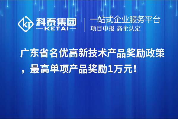 廣東省名優(yōu)高新技術(shù)產(chǎn)品獎勵政策，最高單項產(chǎn)品獎勵1萬元！