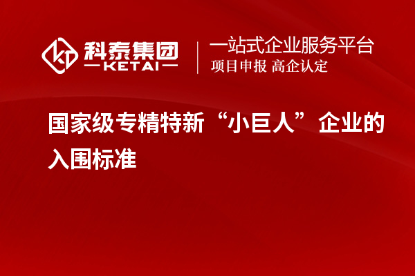 國家級專精特新“小巨人”企業(yè)的入圍標準