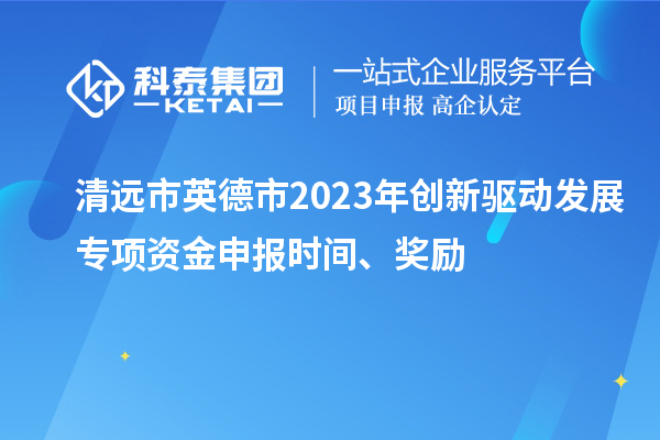 清遠(yuǎn)市英德市2023年創(chuàng)新驅(qū)動(dòng)發(fā)展專項(xiàng)資金申報(bào)時(shí)間、獎(jiǎng)勵(lì)